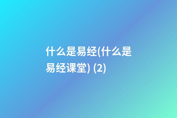 什么是易经(什么是易经课堂) (2)